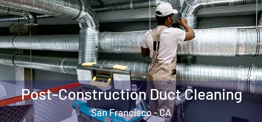 Post-Construction Duct Cleaning San Francisco - CA